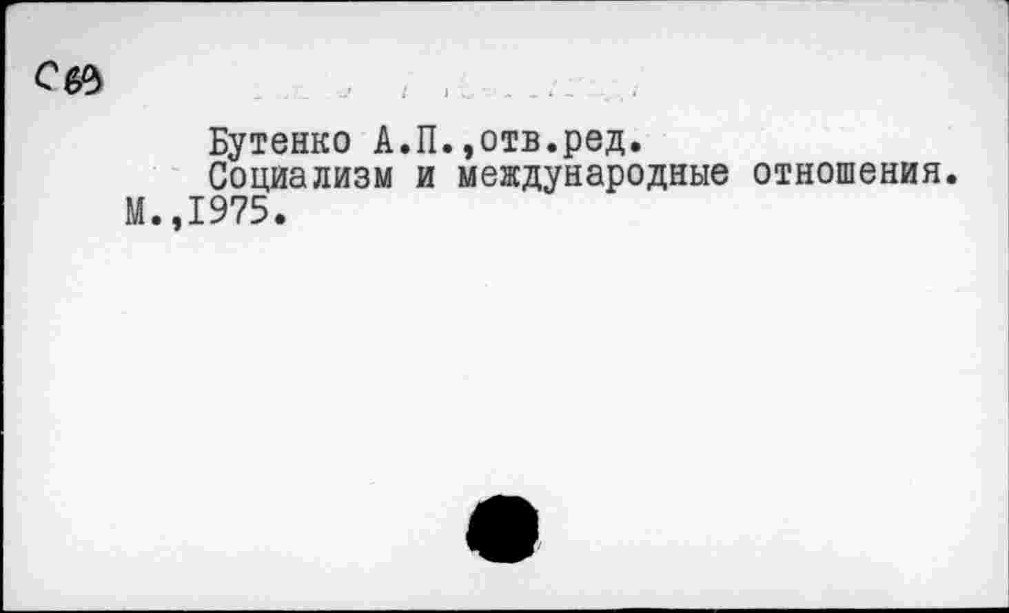 ﻿с&ь
Бутенко А.П.,отв.ред.
Социализм и международные отношения.
М.,1975.